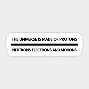 the universe is made of protons neutrons electrons and morons Sticker